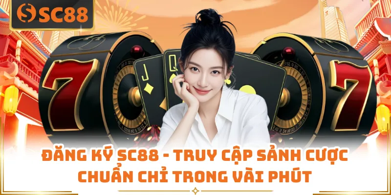 Đăng Ký SC88 - Truy Cập Sảnh Cược Chuẩn Chỉ Trong Vài Phút